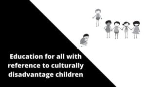 Education for all with reference to culturally disadvantage children