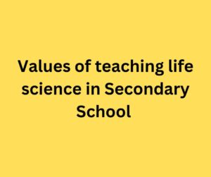Values of teaching life science in Secondary School